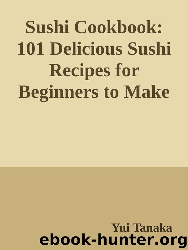 Sushi Cookbook: 101 Delicious Sushi Recipes for Beginners to Make Sushi at Home by Yui Tanaka