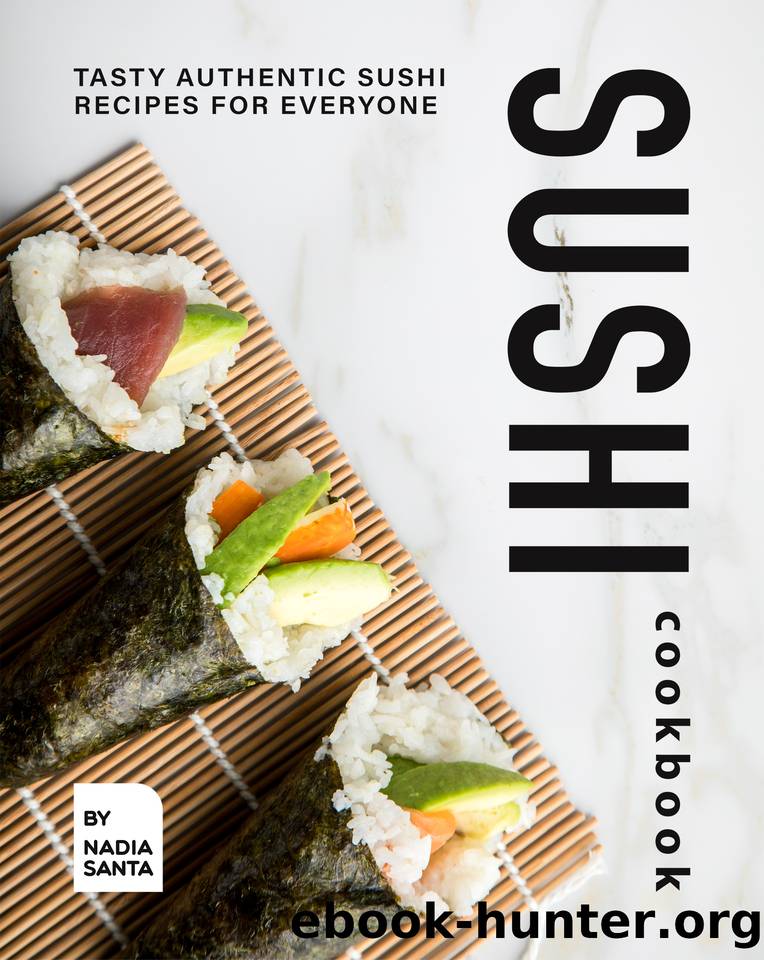 Sushi Cookbook: Tasty Authentic Sushi Recipes for Everyone by Santa Nadia