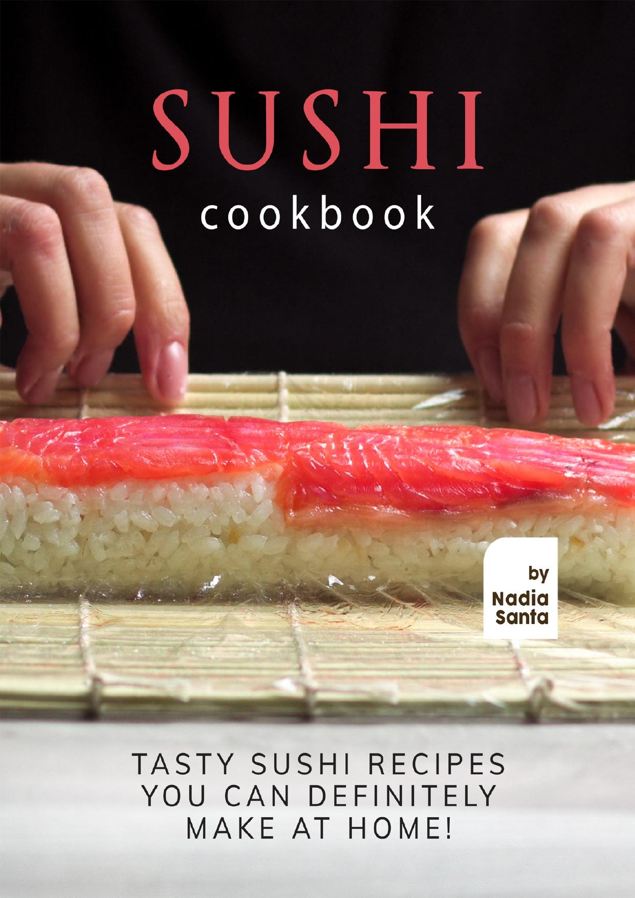 Sushi Cookbook: Tasty Sushi Recipes You Can Definitely Make at Home! by Santa Nadia