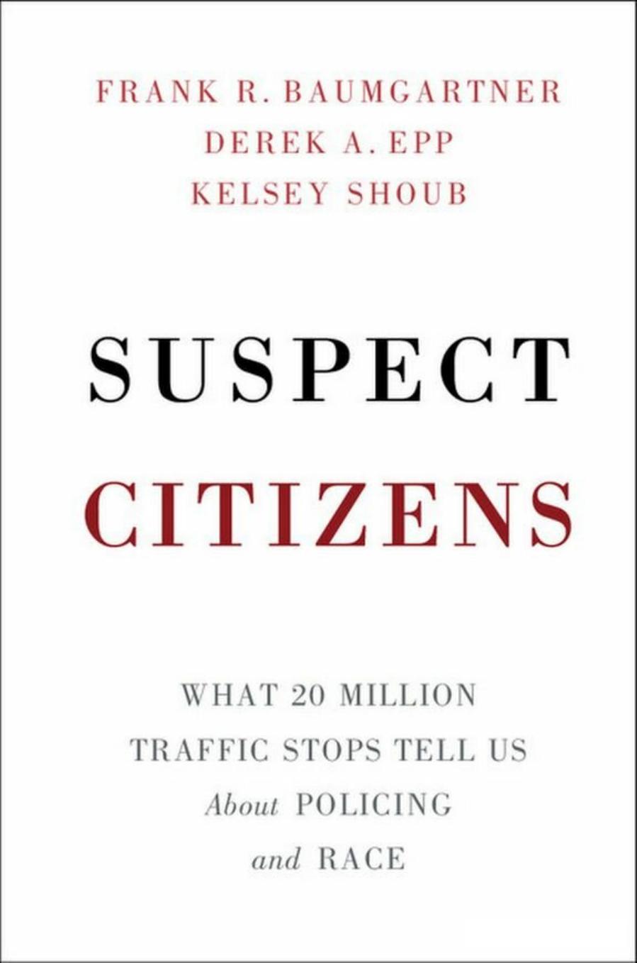 Suspect Citizens: What 20 Million Traffic Stops Tell Us About Policing and Race by Frank R. Baumgartner and Derek A. Epp