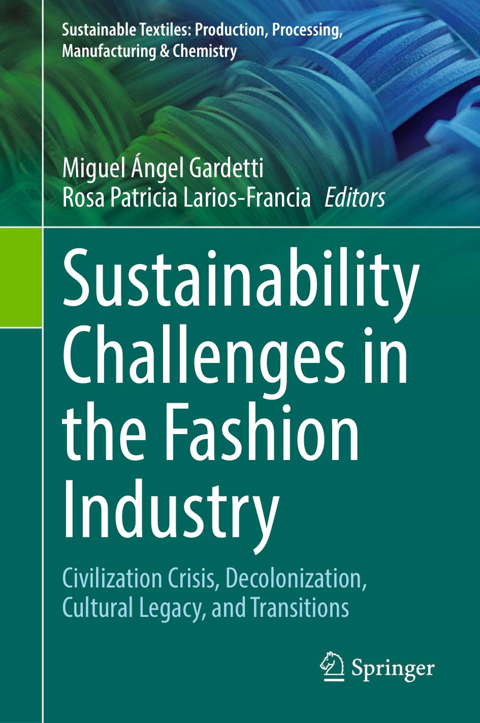 Sustainability Challenges in the Fashion Industry: Civilization Crisis, Decolonization, Cultural Legacy, and Transitions by Miguel Ángel Gardetti Rosa Patricia Larios-Francia