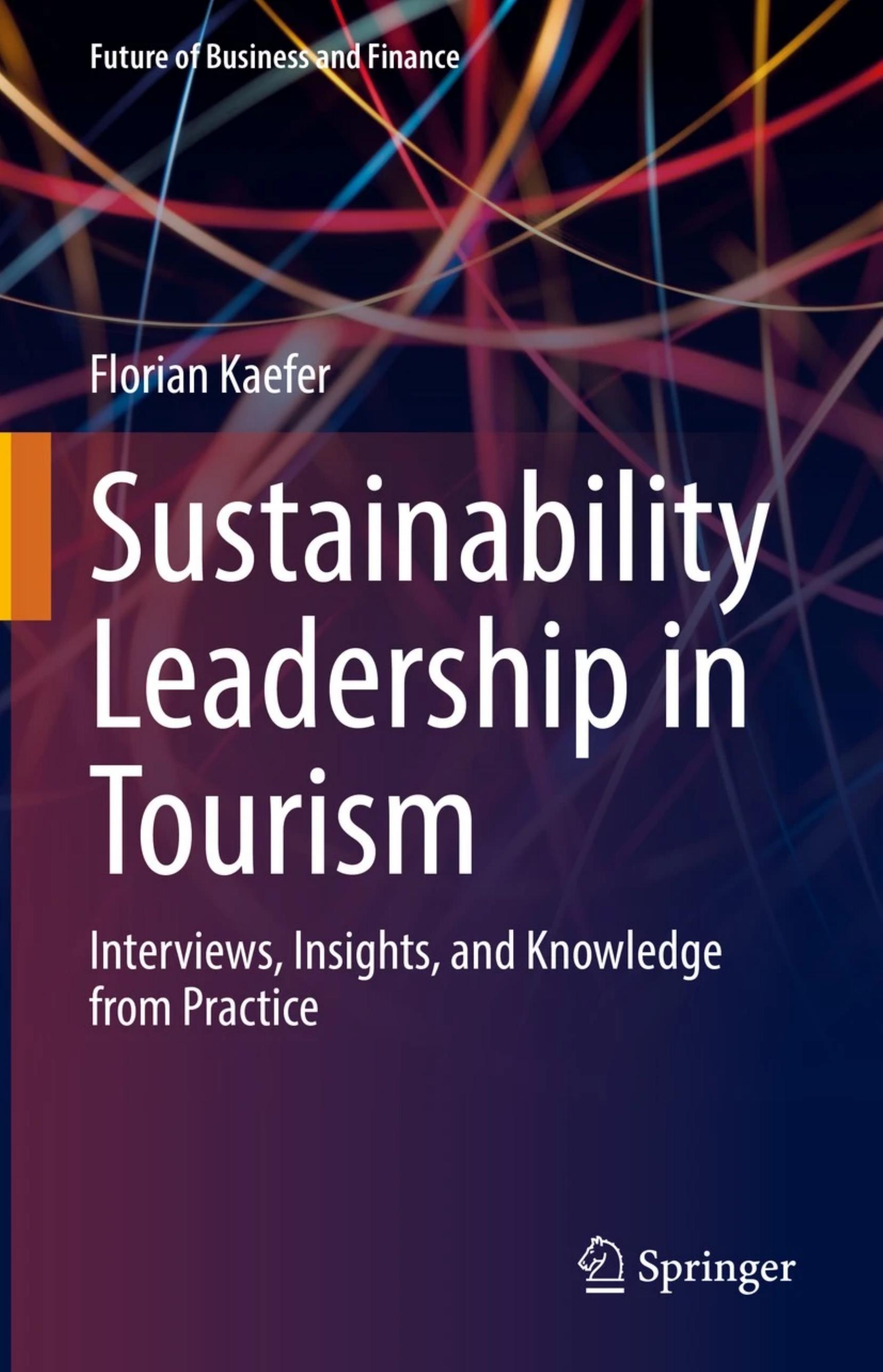 Sustainability Leadership in Tourism: Interviews, Insights, and Knowledge from Practice by Florian Kaefer