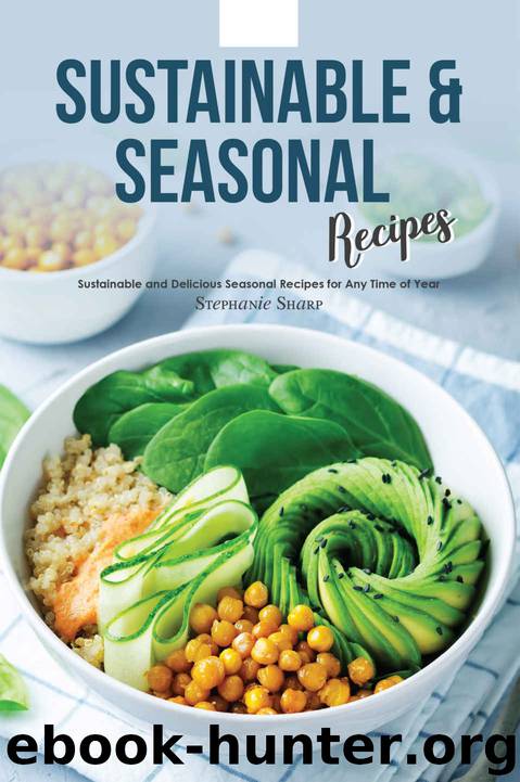 Sustainable & Seasonal Recipes: Sustainable and Delicious Seasonal Recipes for Any Time of Year by Stephanie Sharp