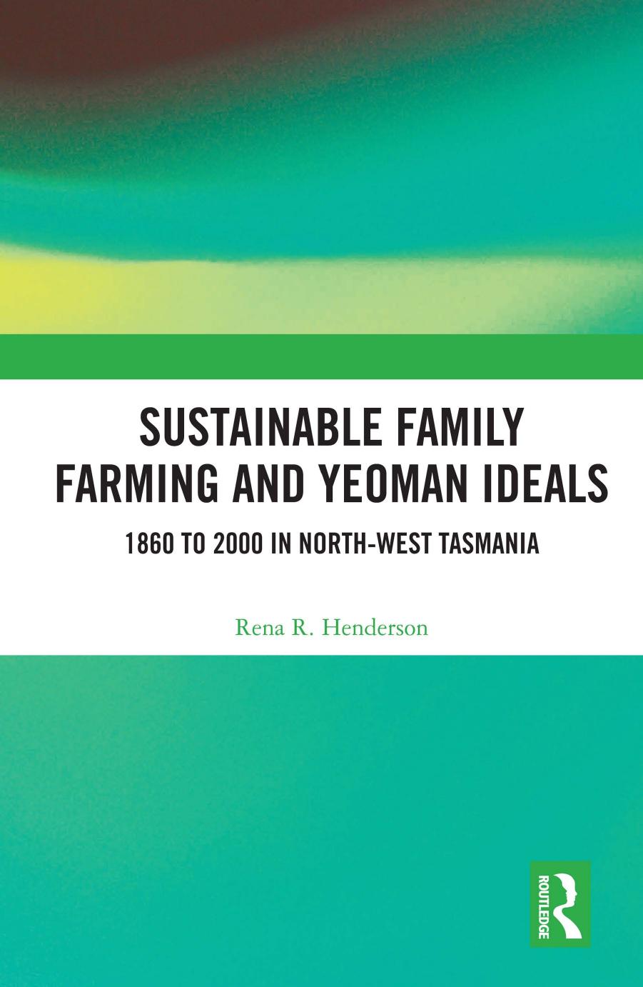 Sustainable Family Farming and Yeoman Ideals: 1860 to 2000 in North-West Tasmania by Rena R. Henderson