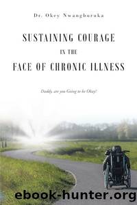 Sustaining Courage in the Face of Chronic Illness: Daddy, are you Going to be Okay? by Dr. Okey Nwangburuka