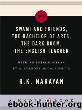 Swami and Friends, the Bachelor of Arts, the Dark Room, the English Teacher: Introduction by Alexander McCall Smith by R. K. Narayan