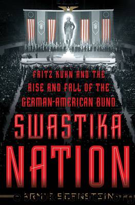 Swastika Nation: Fritz Kuhn and the Rise and Fall of the German-American Bund by Arnie Bernstein