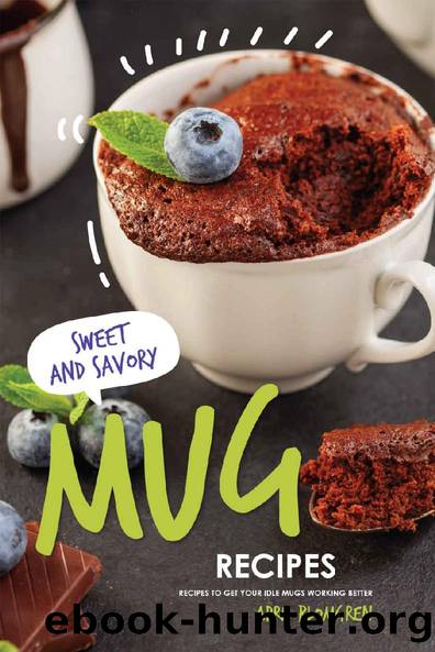 Sweet & Savory Mug Recipes: Recipes to Get Your Idle Mugs Working Better by April Blomgren