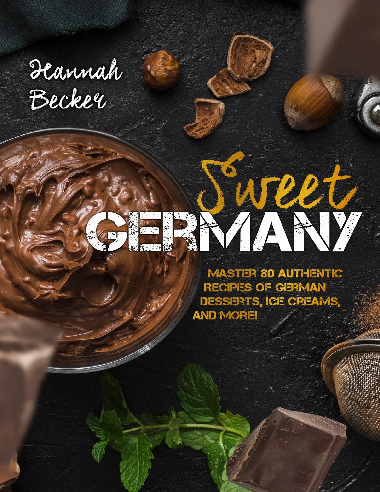 Sweet Germany: Master 80 Authentic Recipes of German Desserts, Ice Creams, and More! (German Cookbook) by Becker Hannah