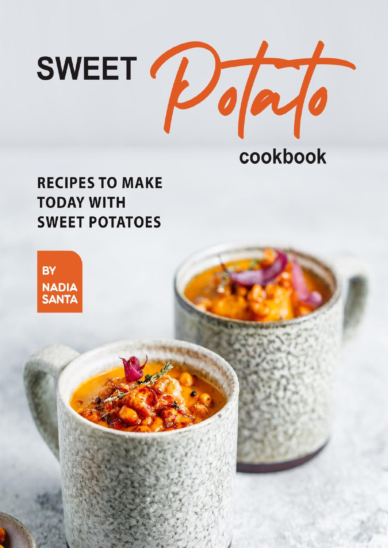 Sweet Potato Cookbook: Recipes To Make Today with Sweet Potatoes by Santa Nadia