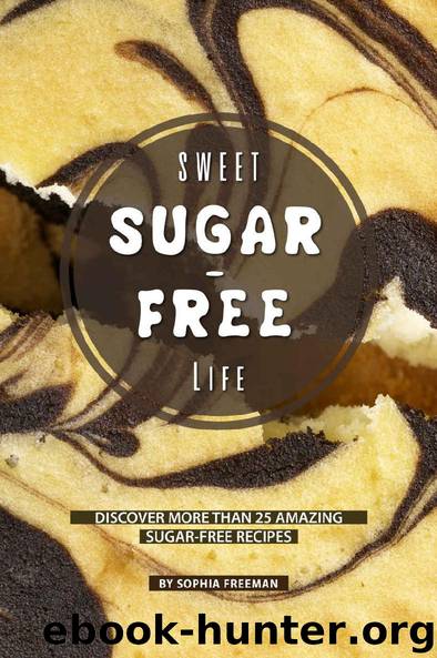 Sweet Sugar-free Life: Discover more than 25 Amazing Sugar-free Recipes by Sophia Freeman