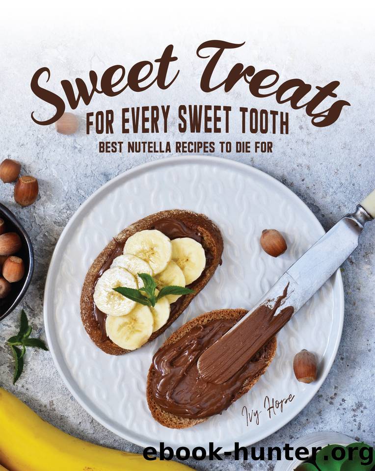 Sweet Treats for Every Sweet Tooth: Best Nutella Recipes to Die For by Hope Ivy