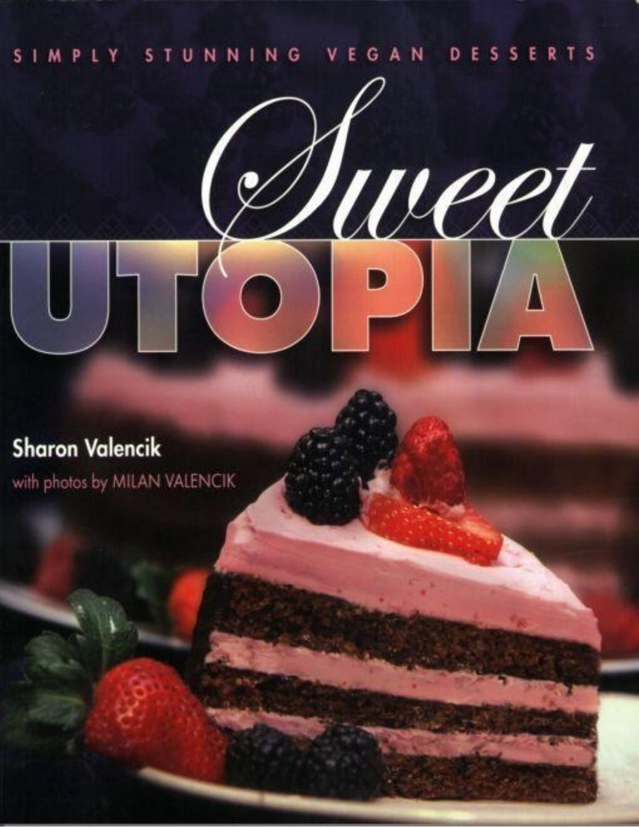 Sweet Utopia: Simply Stunning Vegan Desserts by Sharon Valencik