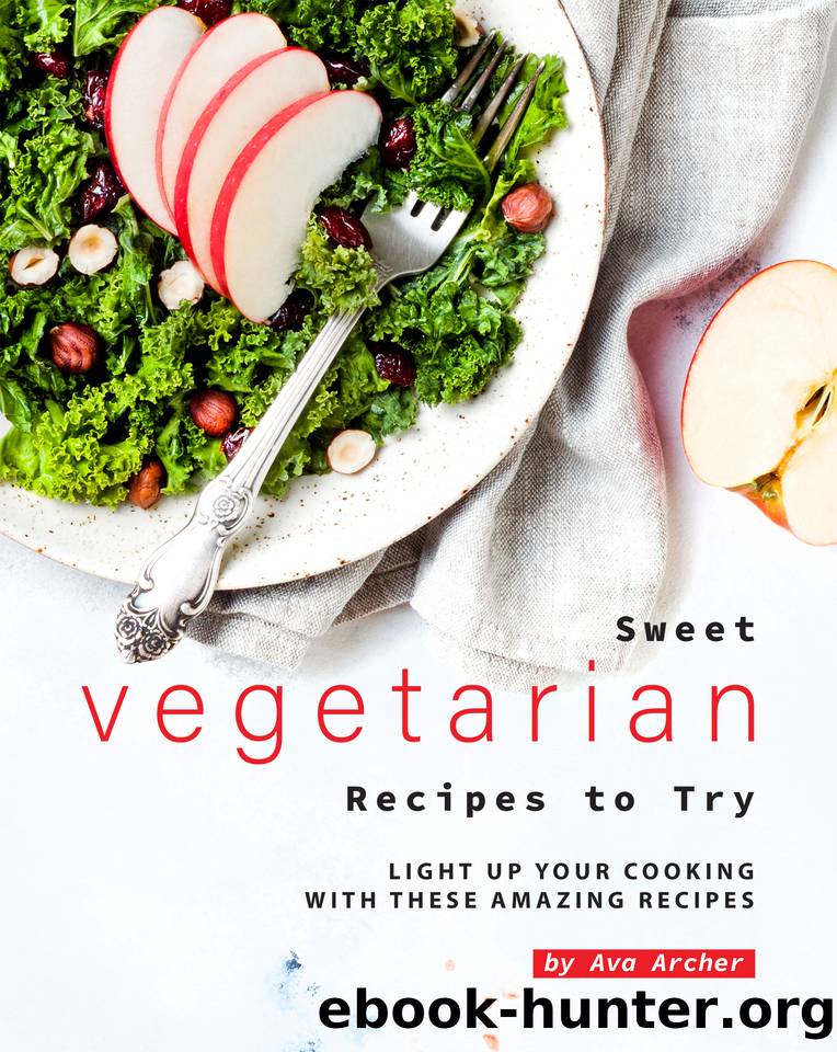 Sweet Vegetarian Recipes to Try: Light Up Your Cooking with These Amazing Recipes by Archer Ava