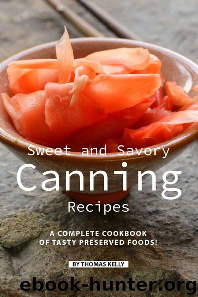 Sweet and Savory Canning Recipes: A Complete Cookbook of Tasty Preserved Foods! by Thomas Kelly