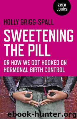 Sweetening the Pill: or How We Got Hooked on Hormonal Birth Control by Grigg-Spall Holly