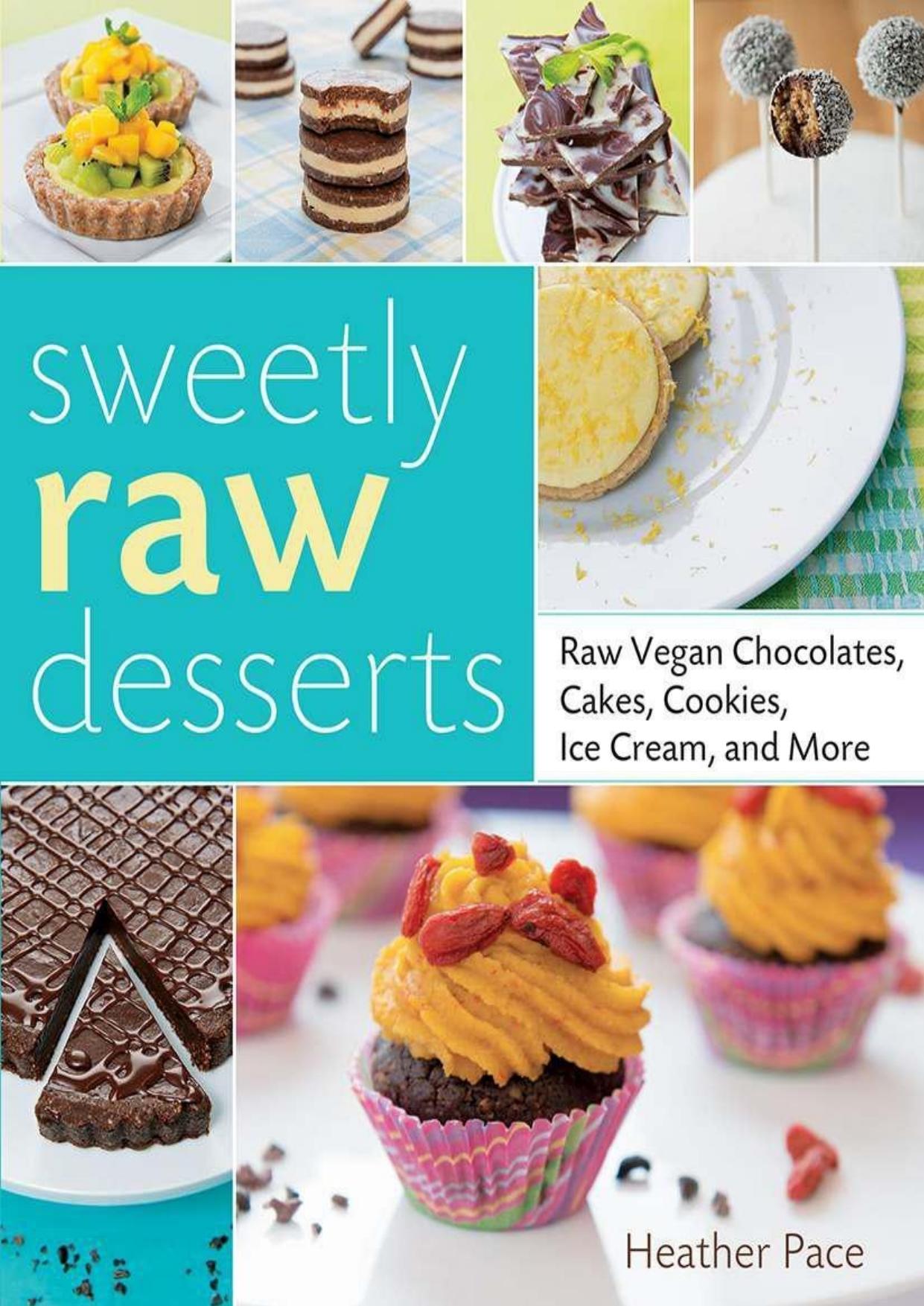 Sweetly Raw Desserts: Raw Vegan Chocolates, Cakes, Cookies, Ice Cream, and More by Heather Pace