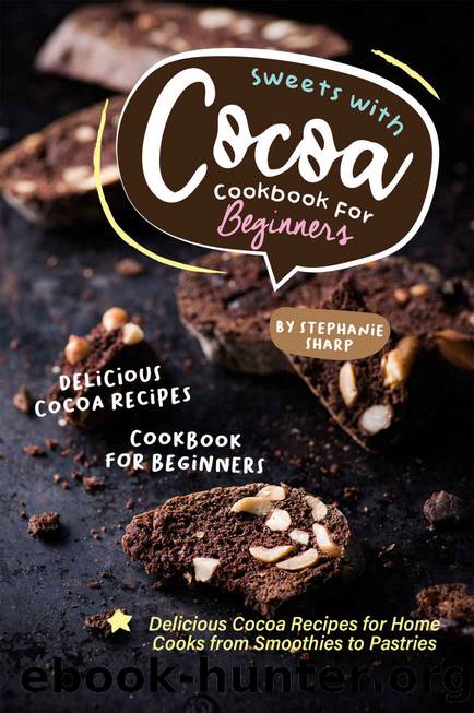 Sweets with Cocoa Cookbook for Beginners: Delicious Cocoa Recipes for Home Cooks from Smoothies to Pastries by Stephanie Sharp