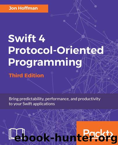 Swift 4 Protocol-Oriented Programming - Third Edition: Bring predictability, performance, and productivity to your Swift applications by Jon Hoffman