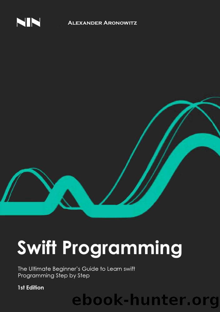 Swift Programming: The Ultimate Beginnerâs Guide to Learn swift Programming Step by Step , 1st Edition by Alexander Aronowitz & NlN lnc