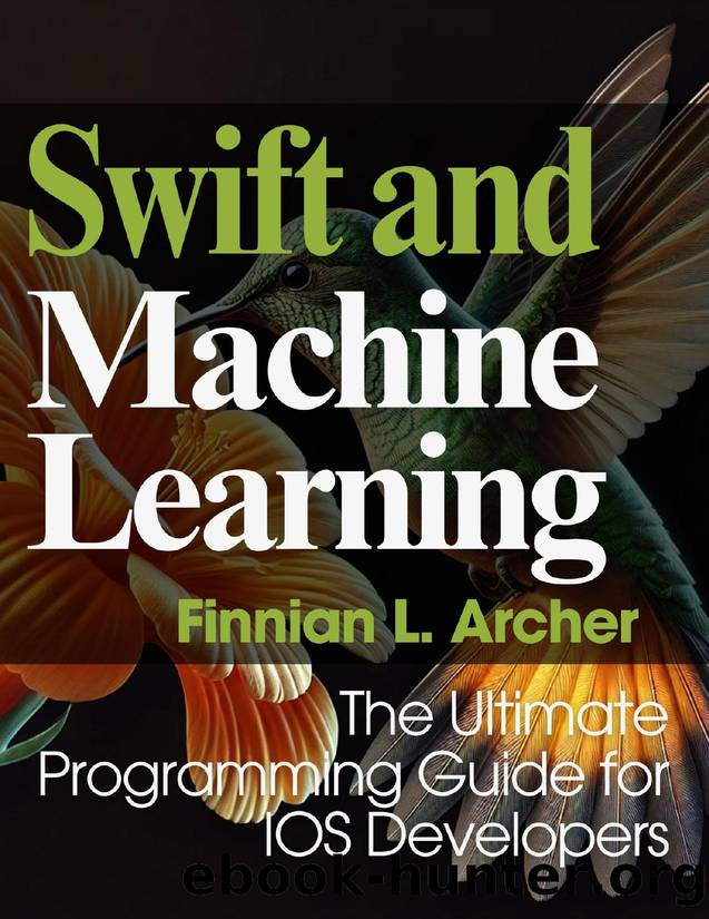 Swift and Machine Learning: The Ultimate Programming Guide for IOS Developers (Complete Guide to App & Software Development for Beginners Book 9) by Finnian L. Archer