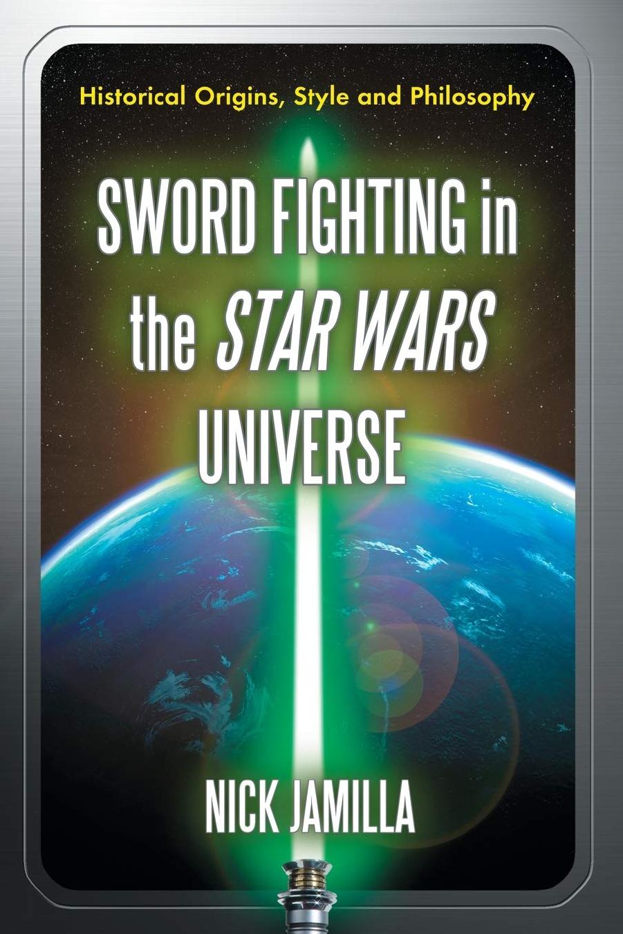 Sword Fighting in the Star Wars Universe: Historical Origins, Style and Philosophy by Nick Jamilla