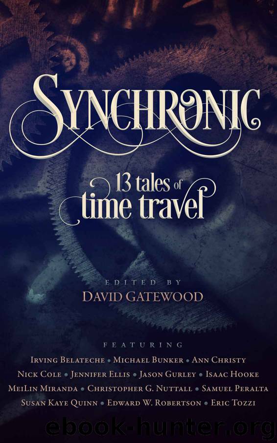 Synchronic: 13 Tales of Time Travel by Michael Bunker & Isaac Hooke & Susan Kaye Quinn & Nick Cole & Jason Gurley & Edward W. Robertson & Irving Belateche & Christopher G. Nuttall & Jennifer Ellis & Ann Christy & MeiLin Miranda & Samuel Peralta & Eric Tozzi