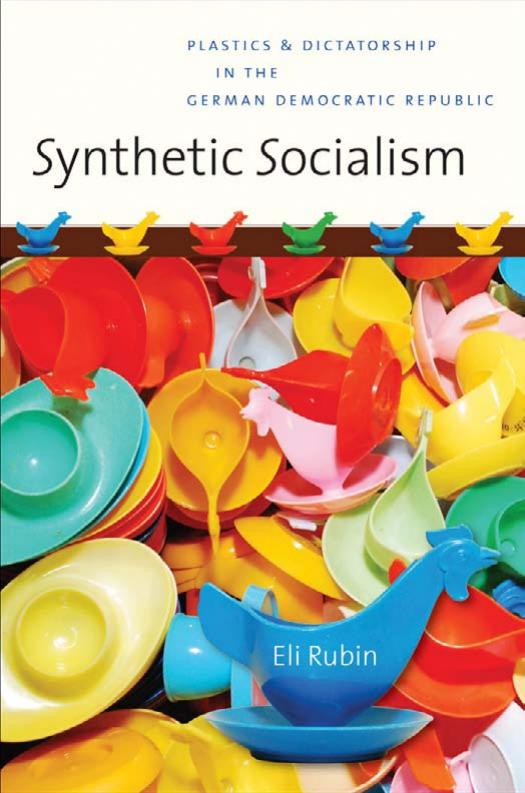 Synthetic Socialism: Plastics and Dictatorship in the German Democratic Republic by Eli Rubin