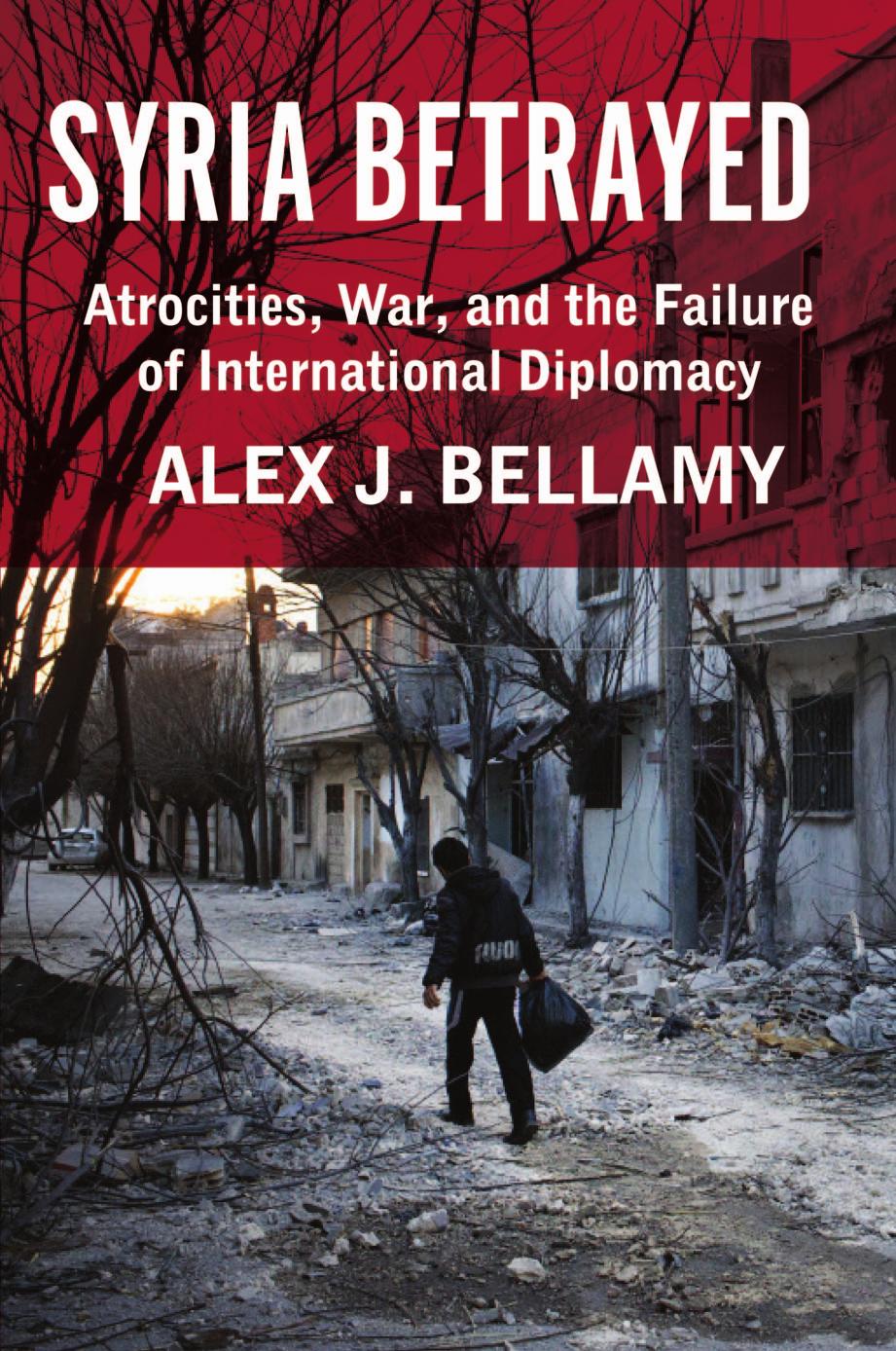 Syria Betrayed: Atrocities, War, and the Failure of International Diplomacy by Bellamy Alex J