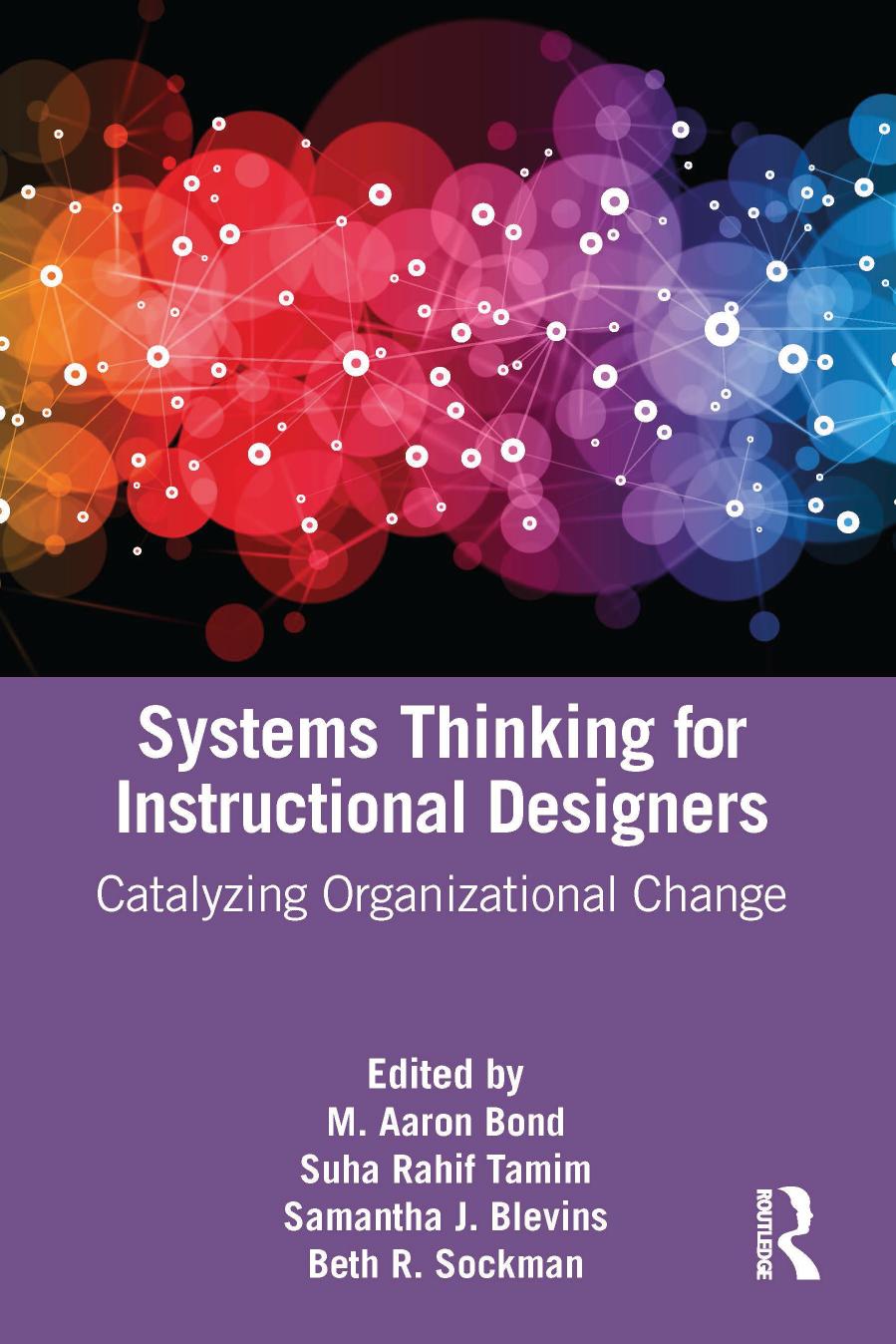 Systems Thinking for Instructional Designers: Catalyzing Organizational Change by M. Aaron Bond Suha Rahif Tamim Samantha J. Blevins Beth R. Sockman