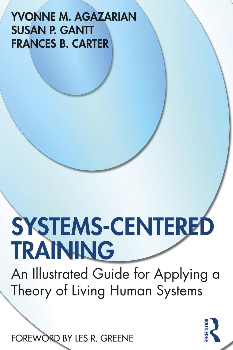Systems-Centered Training: An Illustrated Guide for Applying a Theory of Living Human Systems by Yvonne M. Agazarian Susan P. Gantt Frances B. Carter