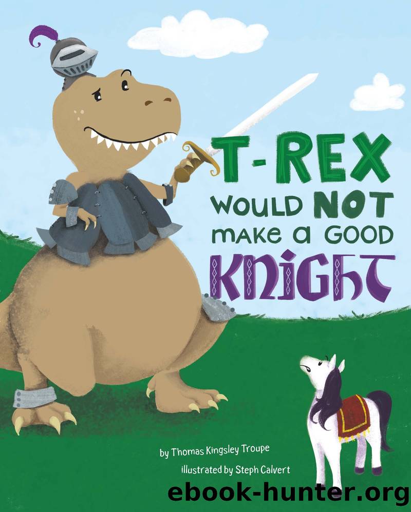 T-Rex Would Not Make a Good Knight by Thomas Kingsley Troupe & Steph Calvert