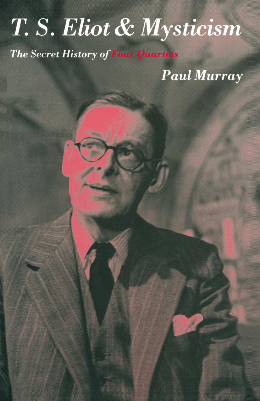 T. S. Eliot and Mysticism: The Secret History of Four Quartets by Paul Murray (auth.)