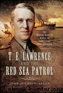 T.E.Lawrence and the Red Sea Patrol: The Royal Navy's Role in Creating the Legend by John Johnson Allen