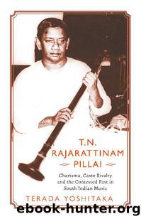 T.N. RAJARATTINAM PILLAI CHARISMA, CASTE RIVALRY AND THE CONTESTED PAST IN SOUTH INDIAN MUSIC by Terada Yoshitaka