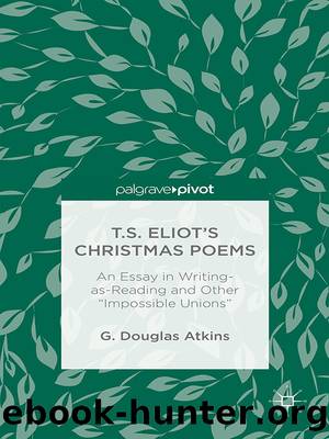 T.S. Eliotâs Christmas Poems: An Essay in Writing-as-Reading and Other âImpossible Unionsâ by G. Douglas Atkins