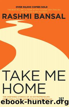 TAKE ME HOME: THE INSPIRING STORIES OF 20 ENTREPRENEURS FROM SMALL-TOWN INDIA WITH BIG-TIME DREAMS by Rashmi Bansal