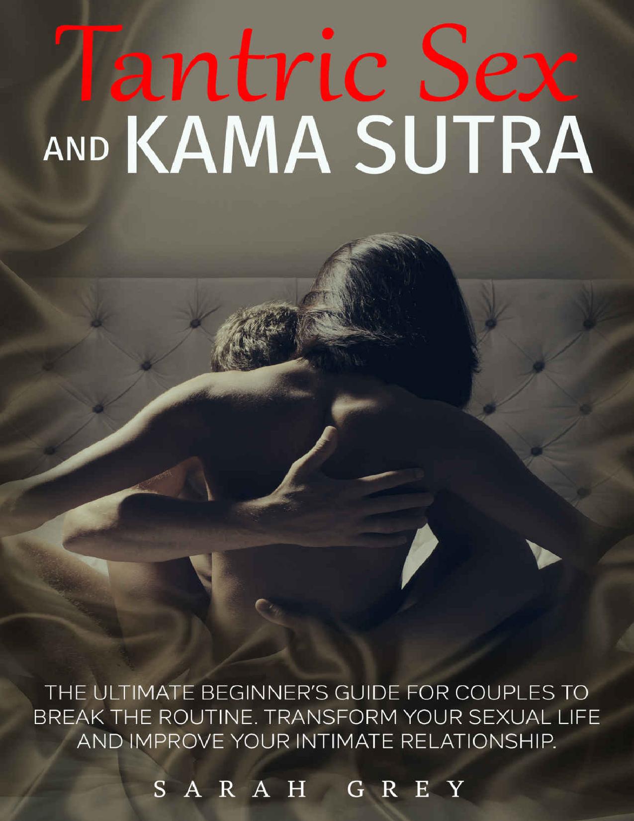 TANTRIC SEX AND KAMA SUTRA: THE ULTIMATE BEGINNERâS GUIDE FOR COUPLES TO BREAK THE ROUTINE. TRANSFORM YOUR SEXUAL LIFE AND IMPROVE YOUR INTIMATE RELATIONSHIP. by SARAH GREY