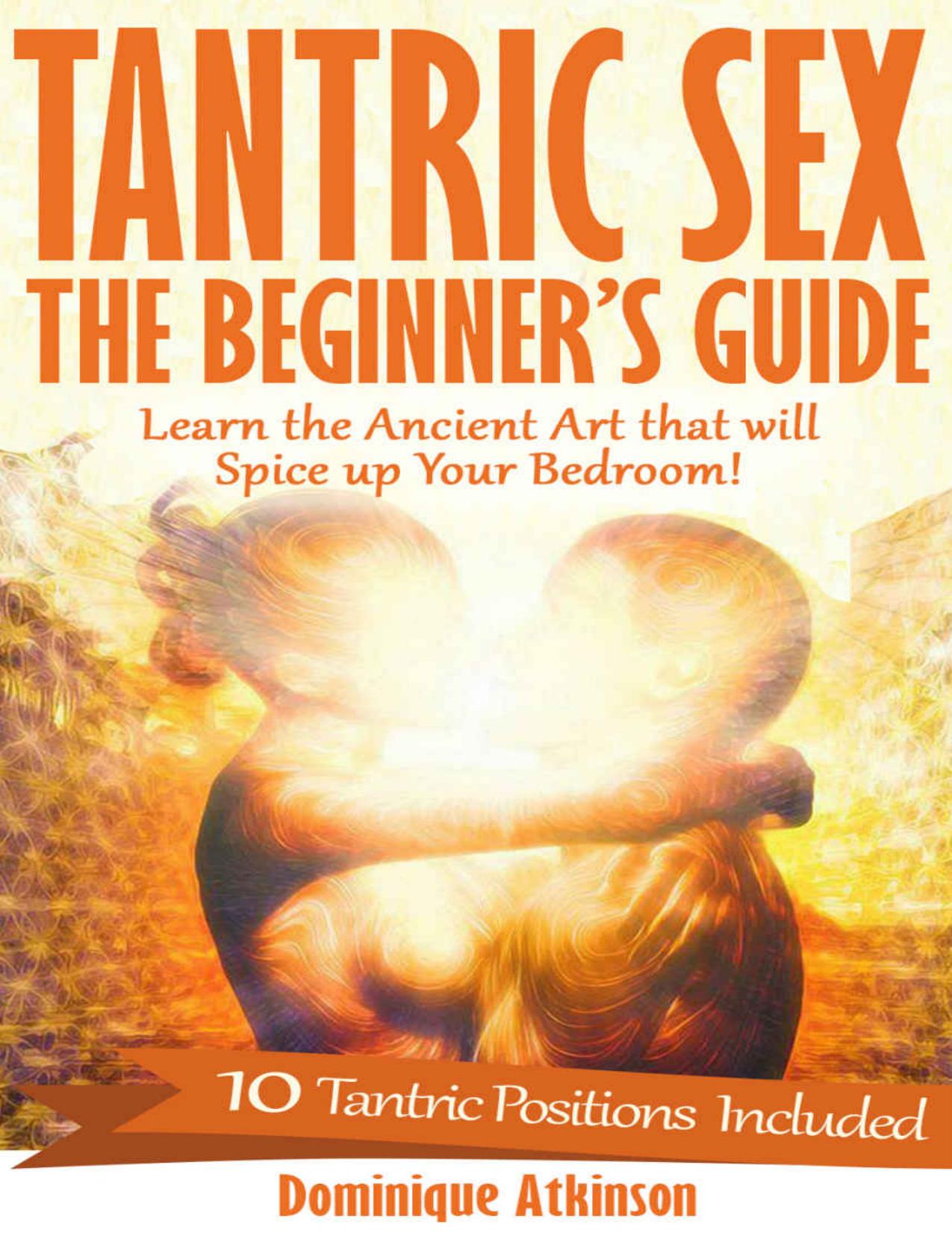TANTRIC SEX: THE BEGINNER'S GUIDE: Learn the Ancient Art of Tantra that will Spice Up Your Bedroom! -10 Tantric Positions Included by Dominique Atkinson