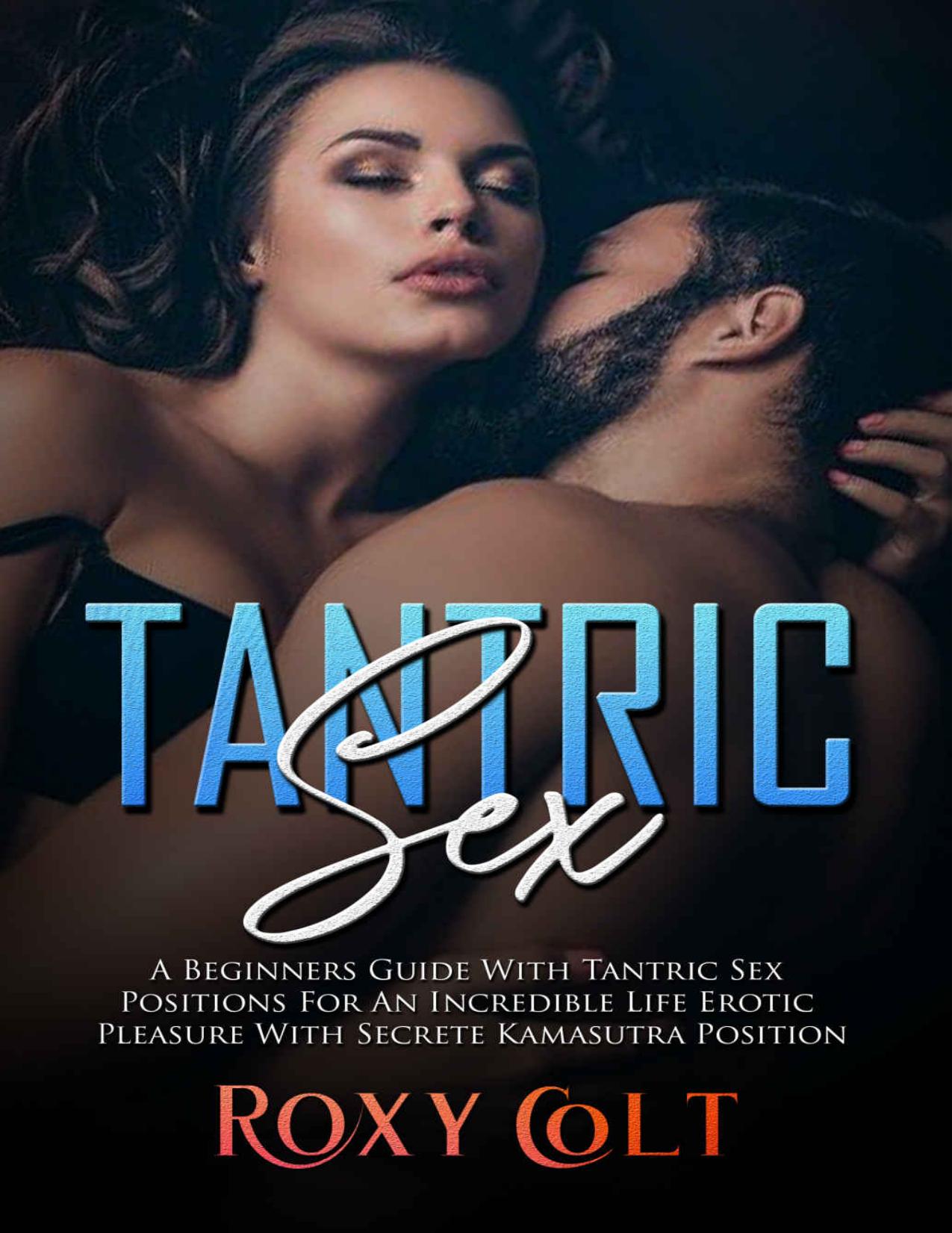 TANTRIC SEX: a Beginners Guide with Tantric Sex Positions for an Incredible Life, Erotic Pleasure with Secret Kama Sutra Position by Roxy Colt