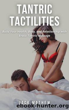 TANTRIC TACTILITIES: Build Your Health, Body, and Relationship with Erotic Tantric Massage by JACK MATHEW