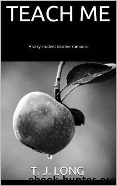 TEACH ME: A sexy student teacher romance by T. J. LONG