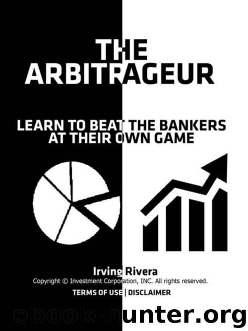 THE ARBITRAGEUR INVESTING SYSTEM: Learn How To Beat The Investment Bankers At Their Own Game by Irving Rivera
