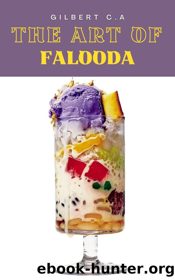 THE ART of FALOODA: Mastering the Delightful Layers of Falooda in 50 Ultimate Flavors by C.A GILBERT