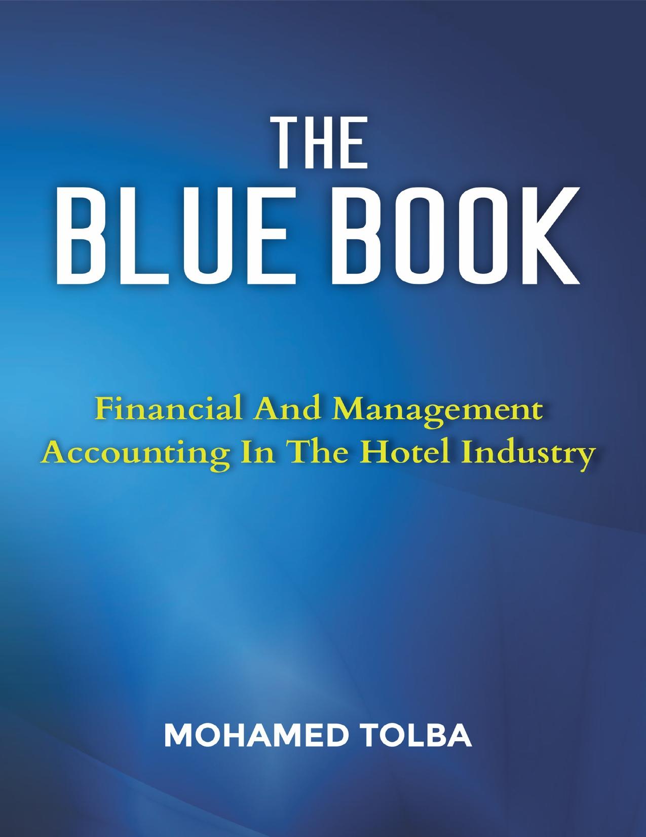 THE BLUE BOOK: FINANCIAL AND MANAGEMENT ACCOUNTING IN THE HOTEL INDUSTRY by Tolba Mohamed