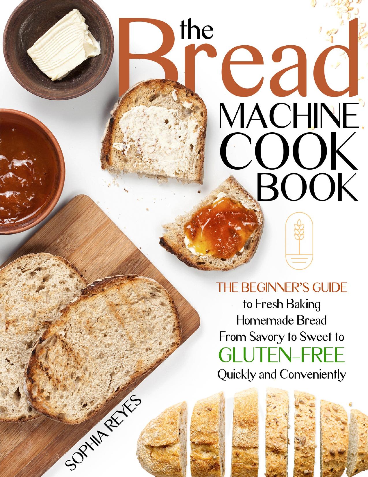 THE BREAD MACHINE COOKBOOK: QUICK AND EASY RECIPES FOR YOUR MACHINE TO MAKE PERFECT HOMEMADE BREAD by Reyes Sophia