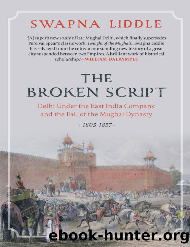 THE BROKEN SCRIPT: Delhi under the East India Company and the fall of the Mughal Dynasty 1803-1857 by Swapna Liddle