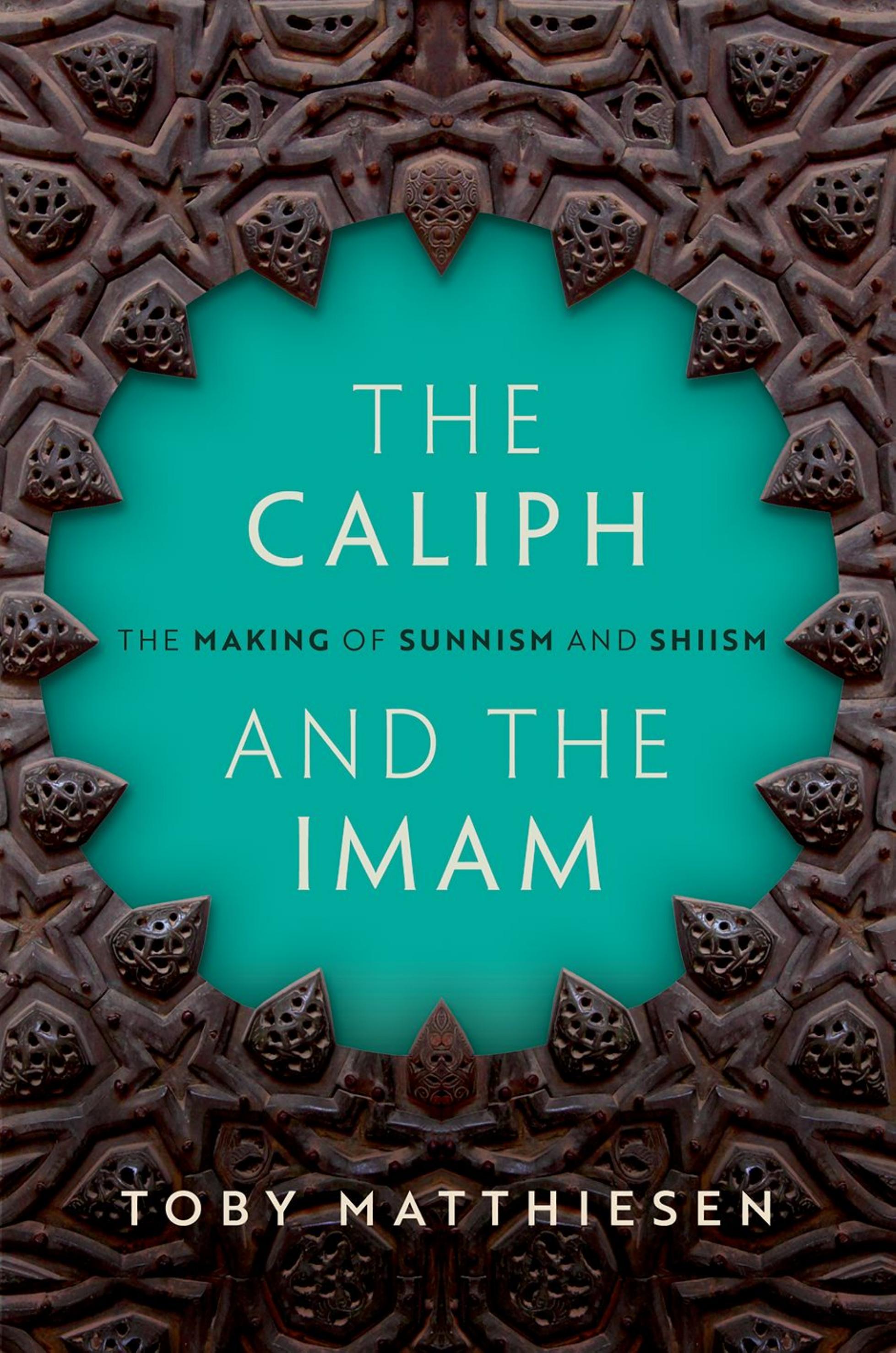 THE CALIPH AND THE IMAM: The Making of Sunnism and Shiism by TOBY MATTHIESEN