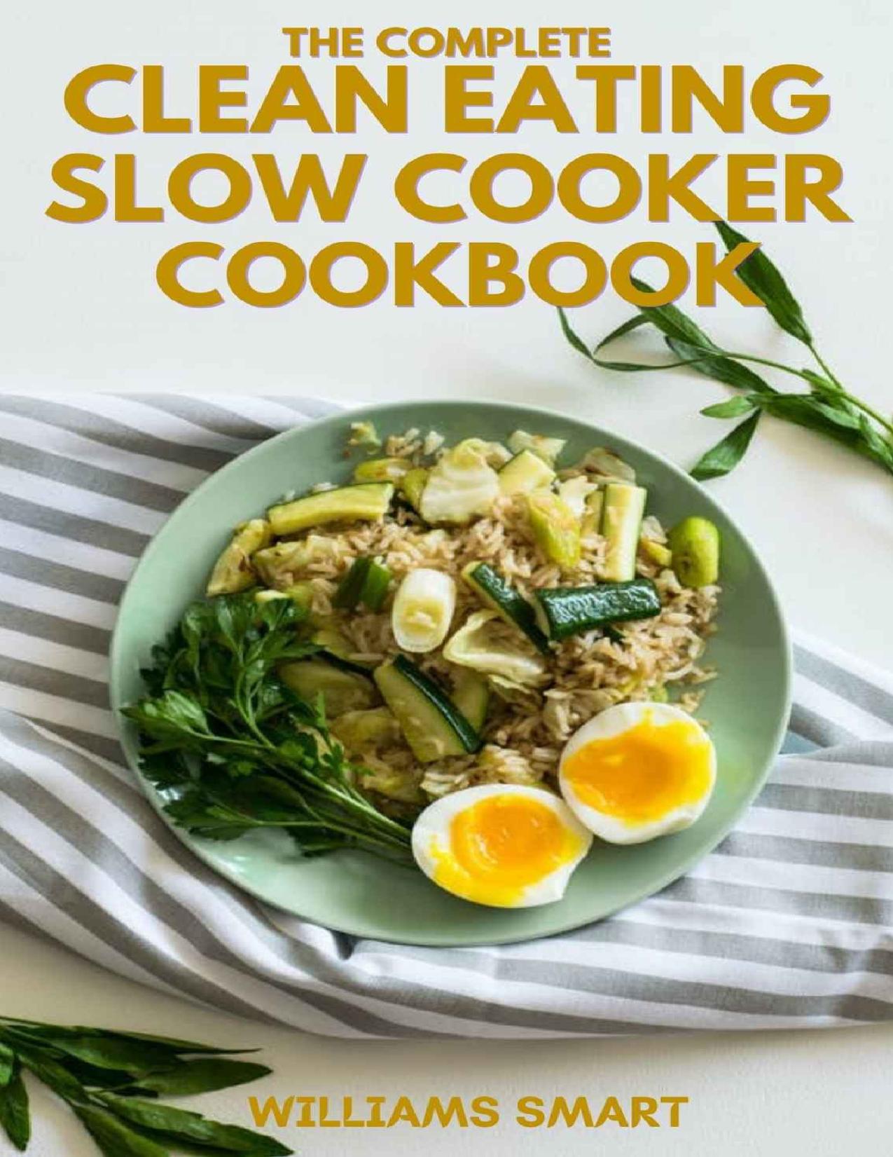 THE COMPLETE CLEAN EATING SLOW COOKER COOKBOOK: A Book Of Healthy Meals And Recipes That Can Be Prepared Neatly by WILLIAMS SMART