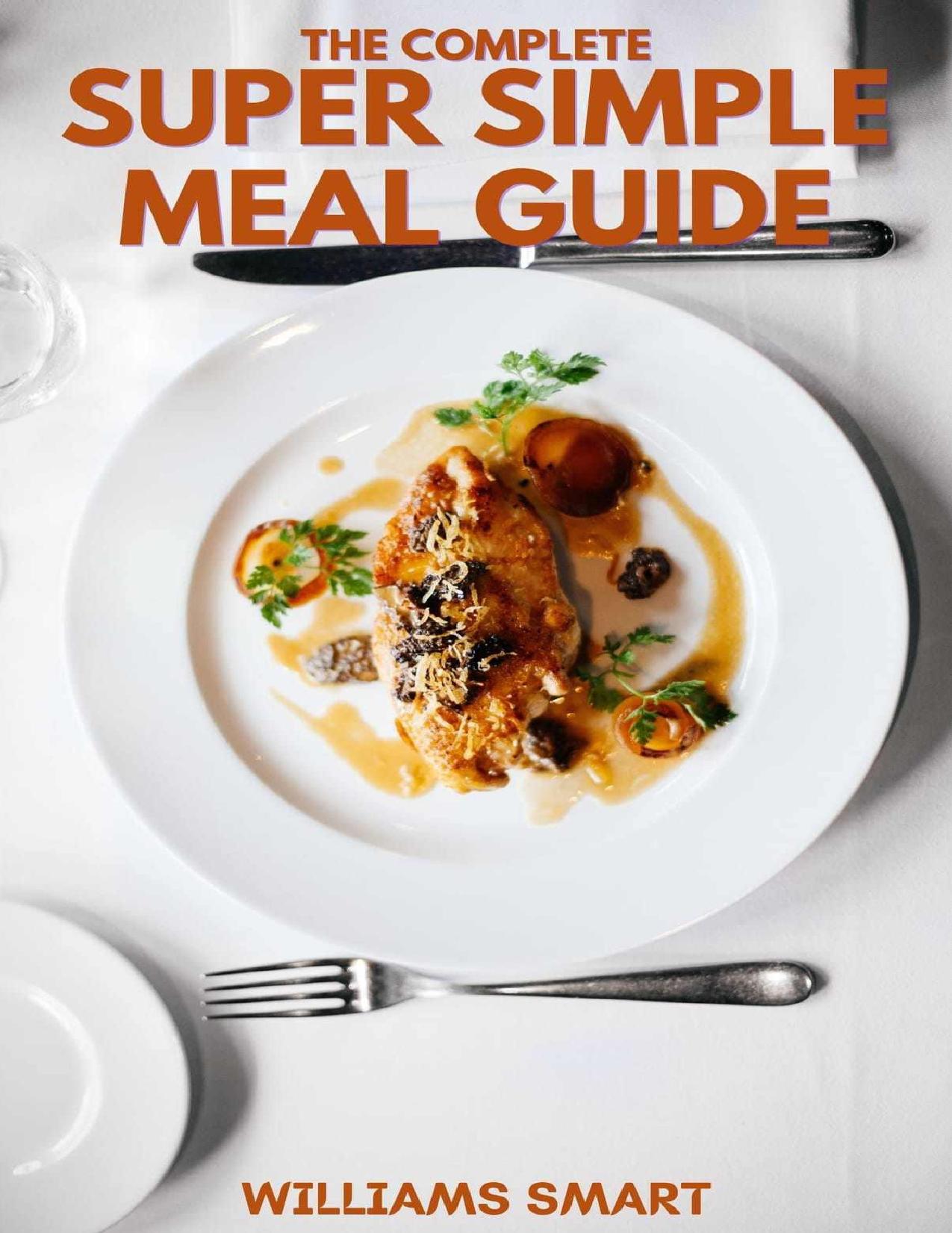THE COMPLETE SUPER SIMPLE MEAL GUIDE: Includes Making More Food Varieties And Recipes in Your Comfortable States by WILLIAMS SMART